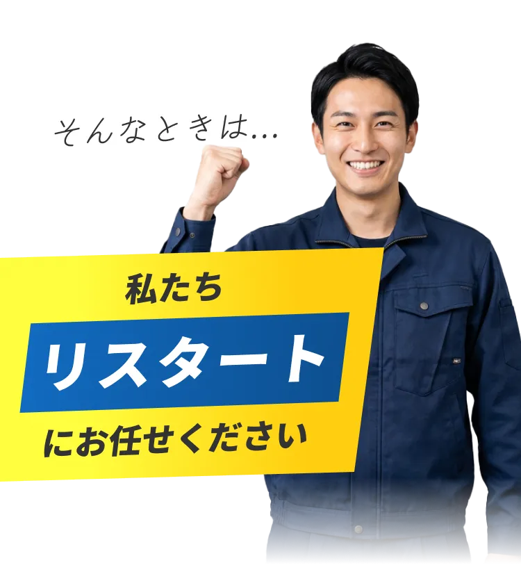 そんなときは... 私たち リスタート にお任せください